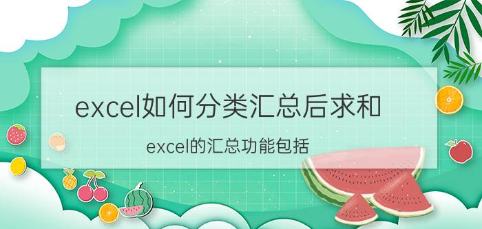 excel如何分类汇总后求和 excel的汇总功能包括？